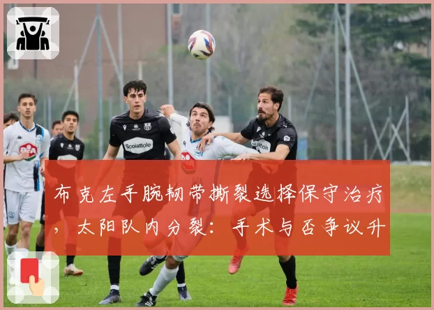 布克左手腕韧带撕裂选择保守治疗，太阳队内分裂：手术与否争议升级