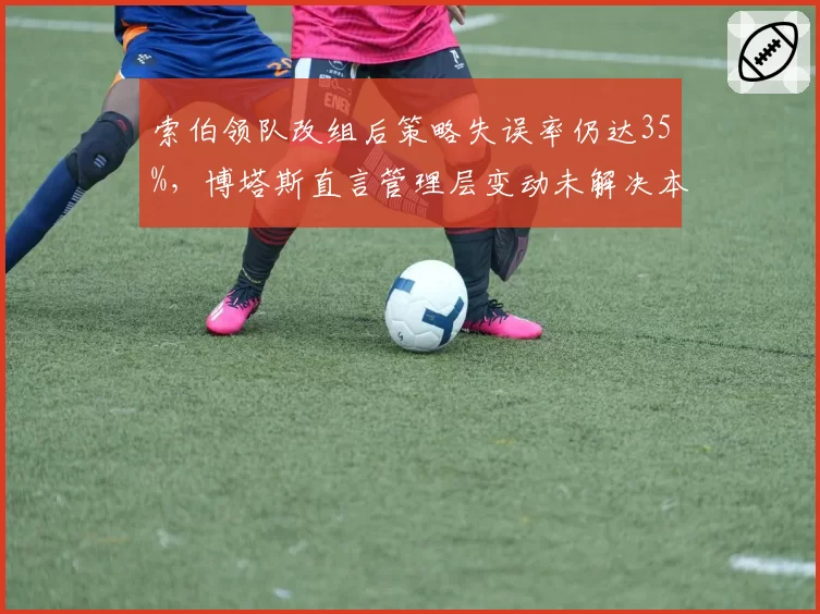索伯领队改组后策略失误率仍达35%，博塔斯直言管理层变动未解决本质问题