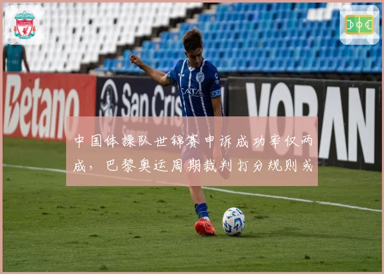 中国体操队世锦赛申诉成功率仅两成，巴黎奥运周期裁判打分规则或将大改