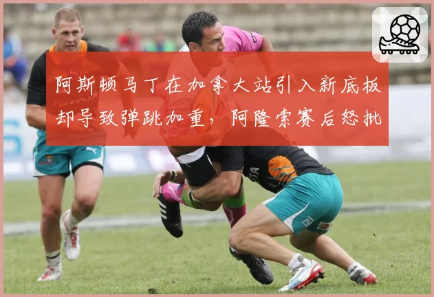阿斯顿马丁在加拿大站引入新底板却导致弹跳加重,阿隆索赛后怒批研发方向错误