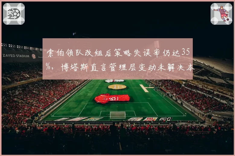 索伯领队改组后策略失误率仍达35%，博塔斯直言管理层变动未解决本质问题