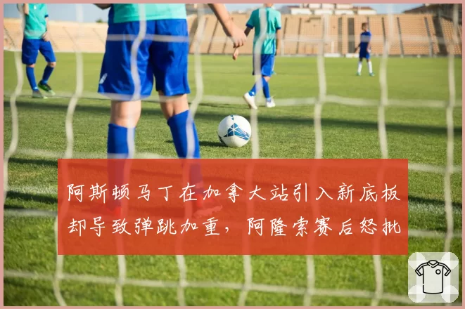阿斯顿马丁在加拿大站引入新底板却导致弹跳加重,阿隆索赛后怒批研发方向错误