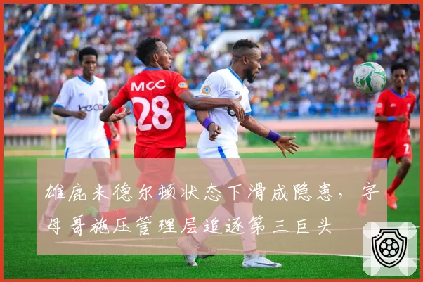 雄鹿米德尔顿状态下滑成隐患，字母哥施压管理层追逐第三巨头