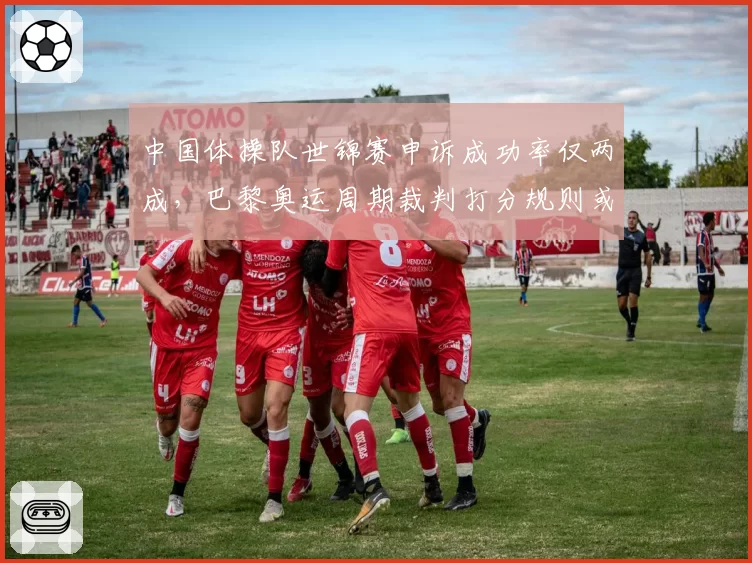 中国体操队世锦赛申诉成功率仅两成，巴黎奥运周期裁判打分规则或将大改