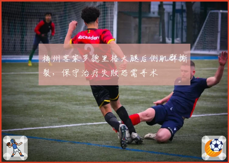 梅州客家罗德里格大腿后侧肌群撕裂，保守治疗失败恐需手术
