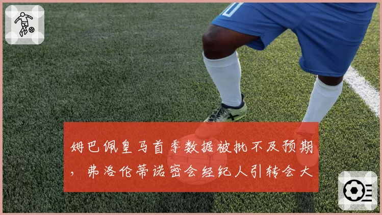 姆巴佩皇马首季数据被批不及预期，弗洛伦蒂诺密会经纪人引转会大猜想