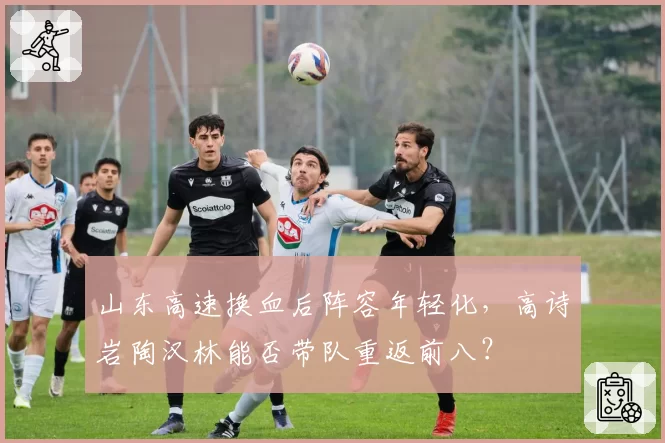 山东高速换血后阵容年轻化，高诗岩陶汉林能否带队重返前八？