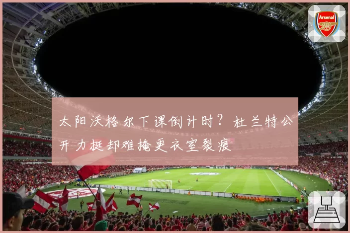 太阳沃格尔下课倒计时？杜兰特公开力挺却难掩更衣室裂痕