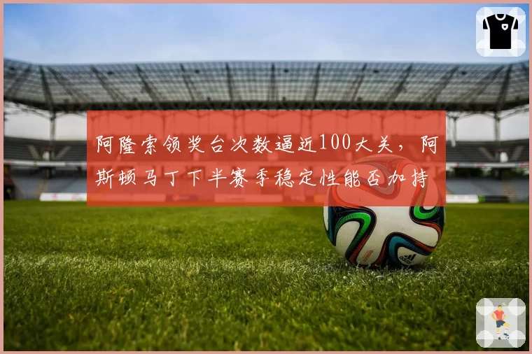 阿隆索领奖台次数逼近100大关，阿斯顿马丁下半赛季稳定性能否加持？