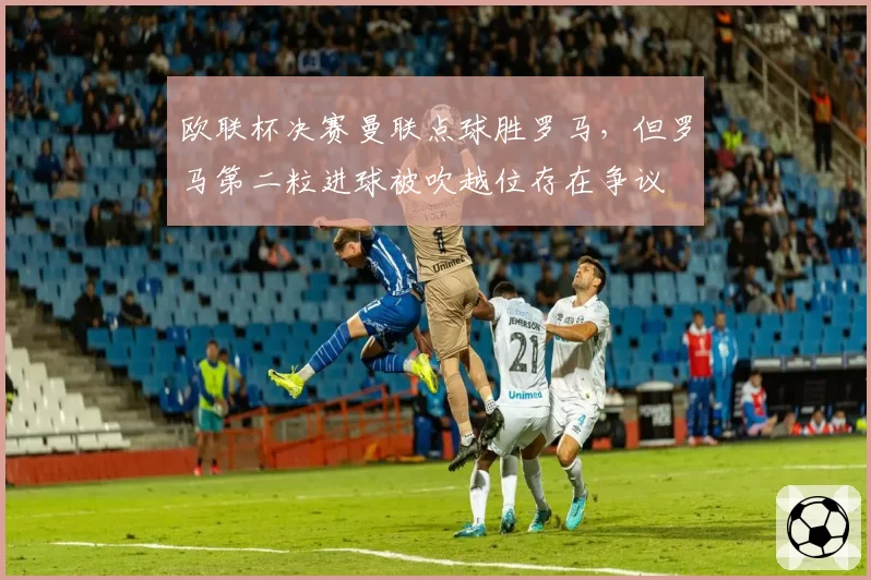 欧联杯决赛曼联点球胜罗马，但罗马第二粒进球被吹越位存在争议