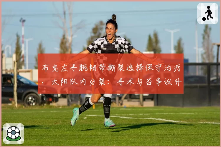 布克左手腕韧带撕裂选择保守治疗，太阳队内分裂：手术与否争议升级