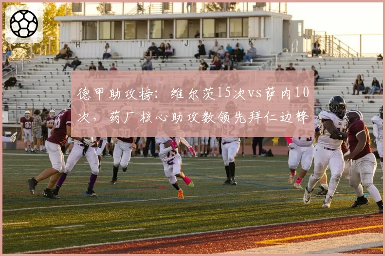 德甲助攻榜：维尔茨15次vs萨内10次，药厂核心助攻数领先拜仁边锋