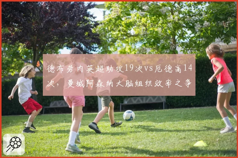 德布劳内英超助攻19次vs厄德高14次，曼城阿森纳大脑组织效率之争