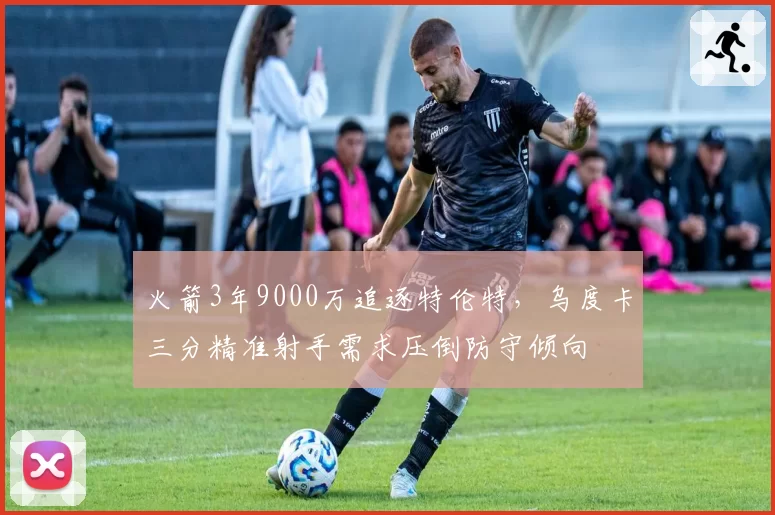 火箭3年9000万追逐特伦特，乌度卡三分精准射手需求压倒防守倾向